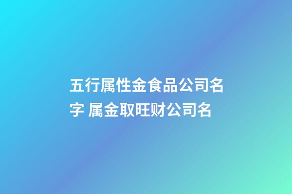 五行属性金食品公司名字 属金取旺财公司名-第1张-公司起名-玄机派